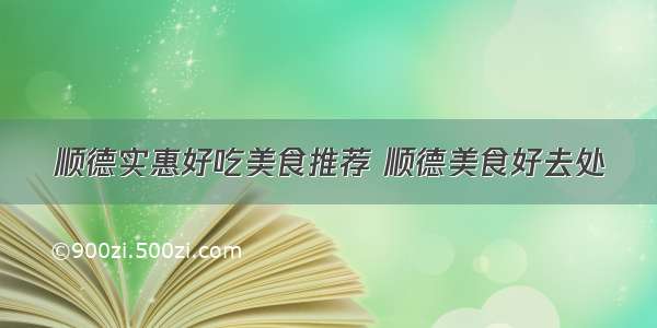 顺德实惠好吃美食推荐 顺德美食好去处