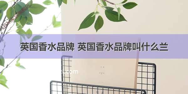 英国香水品牌 英国香水品牌叫什么兰