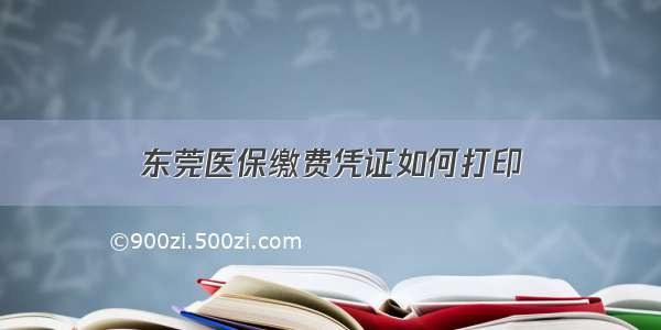 东莞医保缴费凭证如何打印