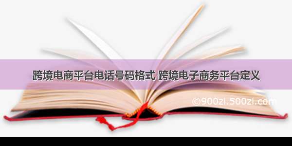 跨境电商平台电话号码格式 跨境电子商务平台定义