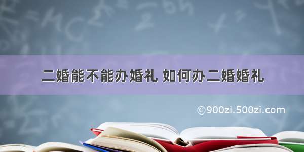 二婚能不能办婚礼 如何办二婚婚礼