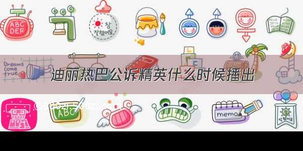 迪丽热巴公诉精英什么时候播出