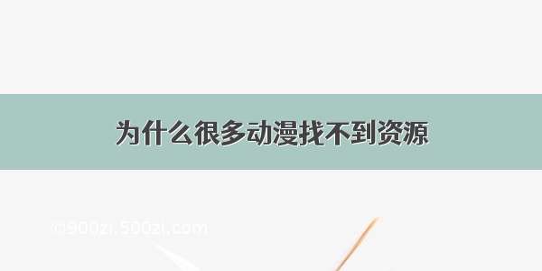 为什么很多动漫找不到资源