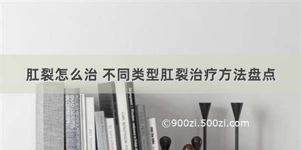 肛裂怎么治 不同类型肛裂治疗方法盘点