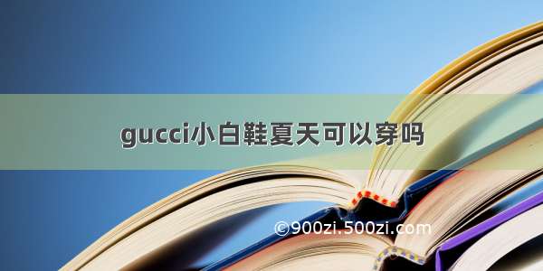 gucci小白鞋夏天可以穿吗