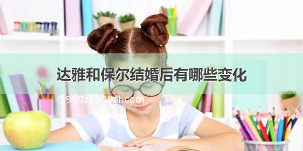 达雅和保尔结婚后有哪些变化