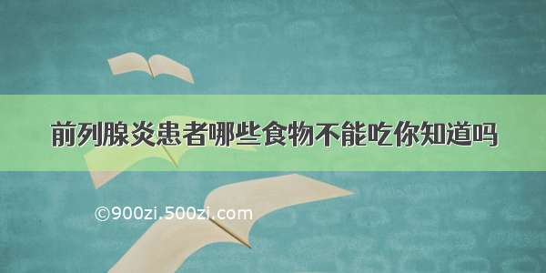 前列腺炎患者哪些食物不能吃你知道吗