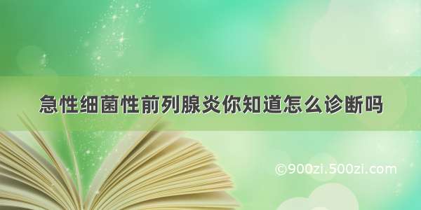 急性细菌性前列腺炎你知道怎么诊断吗