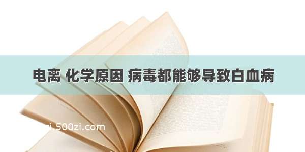 电离 化学原因 病毒都能够导致白血病