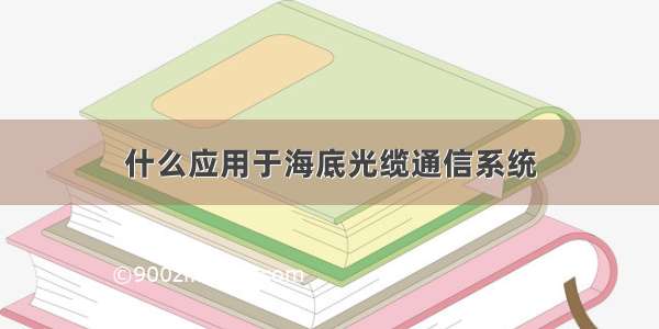 什么应用于海底光缆通信系统