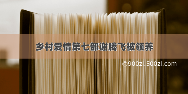 乡村爱情第七部谢腾飞被领养