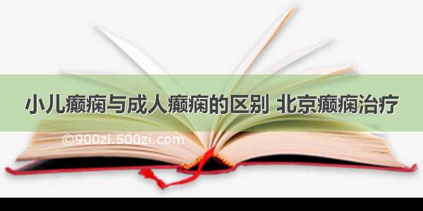 小儿癫痫与成人癫痫的区别 北京癫痫治疗