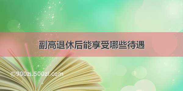 副高退休后能享受哪些待遇