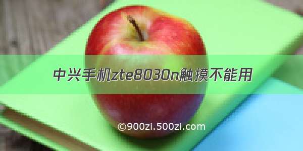 中兴手机zte8030n触摸不能用