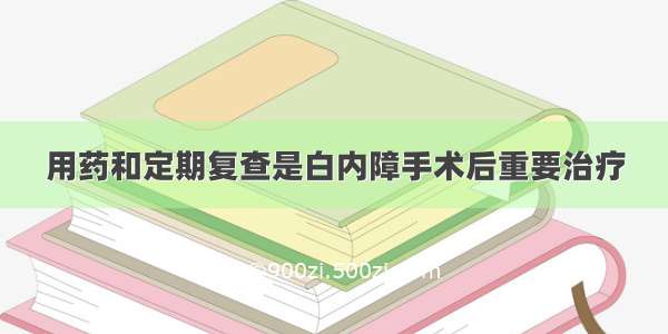 用药和定期复查是白内障手术后重要治疗