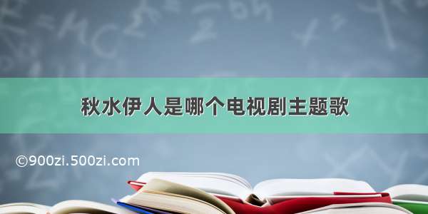 秋水伊人是哪个电视剧主题歌