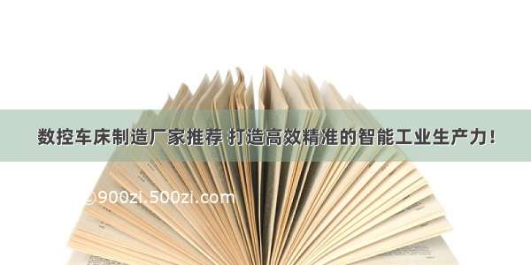 数控车床制造厂家推荐 打造高效精准的智能工业生产力！