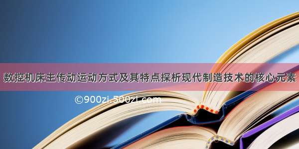 数控机床主传动运动方式及其特点探析现代制造技术的核心元素