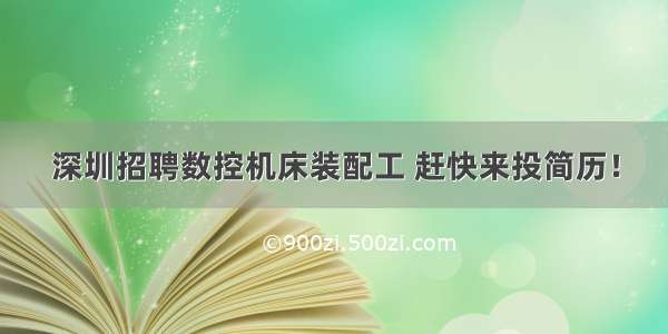 深圳招聘数控机床装配工 赶快来投简历！