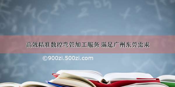 高效精准数控弯管加工服务 满足广州东莞需求