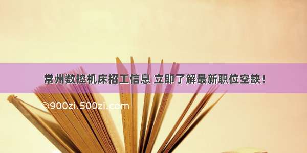 常州数控机床招工信息 立即了解最新职位空缺！