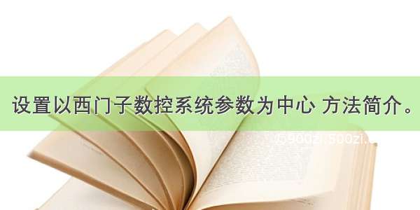 设置以西门子数控系统参数为中心 方法简介。