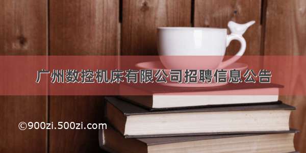 广州数控机床有限公司招聘信息公告