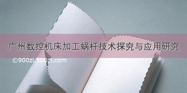 广州数控机床加工蜗杆技术探究与应用研究