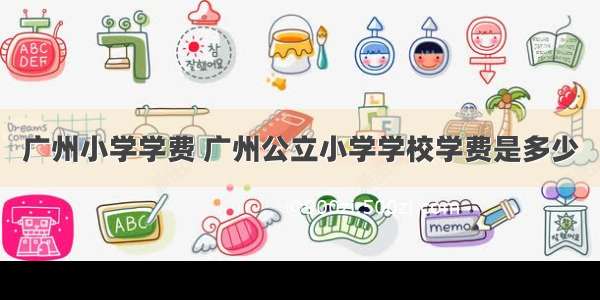 广州小学学费 广州公立小学学校学费是多少