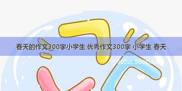 春天的作文300字小学生 优秀作文300字 小学生 春天