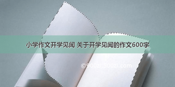 小学作文开学见闻 关于开学见闻的作文600字