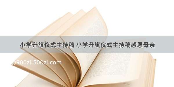 小学升旗仪式主持稿 小学升旗仪式主持稿感恩母亲