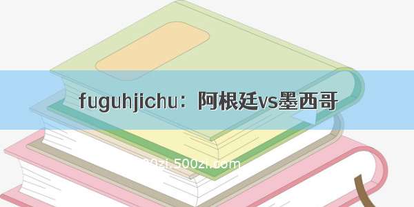 fuguhjichu：阿根廷vs墨西哥