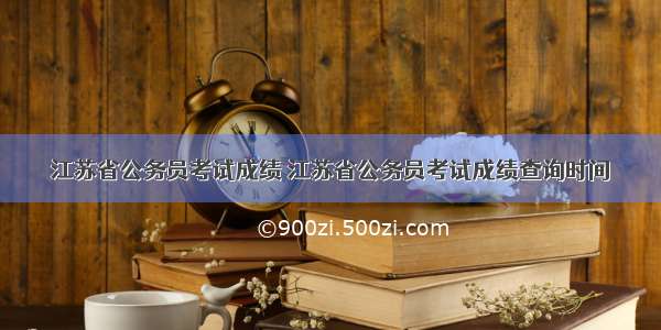 江苏省公务员考试成绩 江苏省公务员考试成绩查询时间