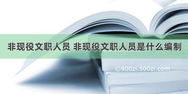 非现役文职人员 非现役文职人员是什么编制