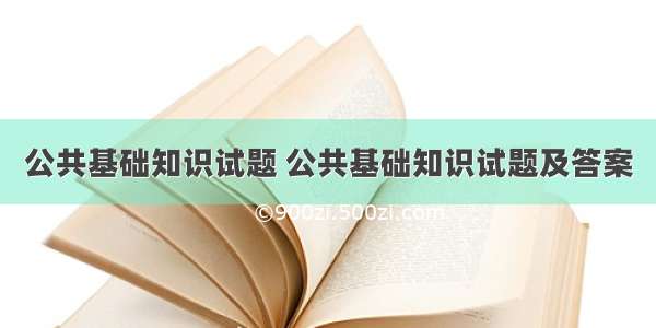 公共基础知识试题 公共基础知识试题及答案