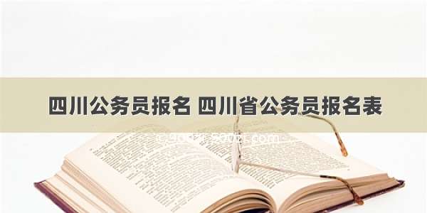 四川公务员报名 四川省公务员报名表