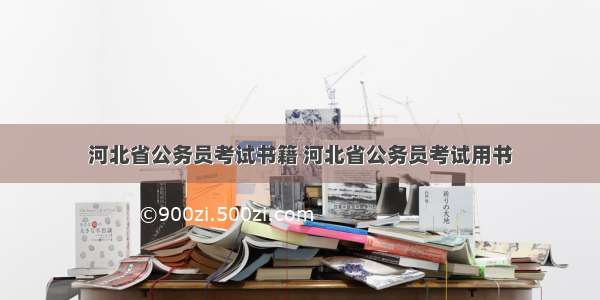 河北省公务员考试书籍 河北省公务员考试用书