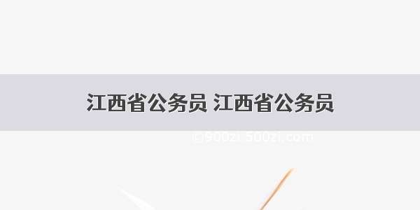 江西省公务员 江西省公务员