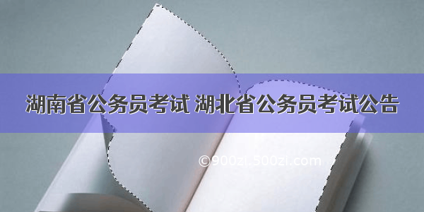 湖南省公务员考试 湖北省公务员考试公告