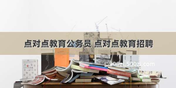 点对点教育公务员 点对点教育招聘