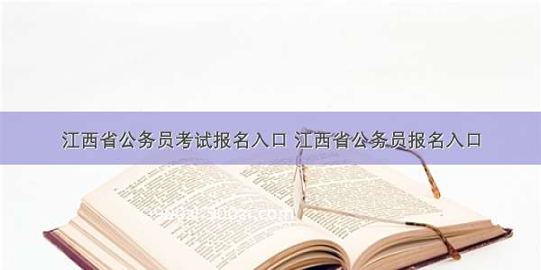 江西省公务员考试报名入口 江西省公务员报名入口