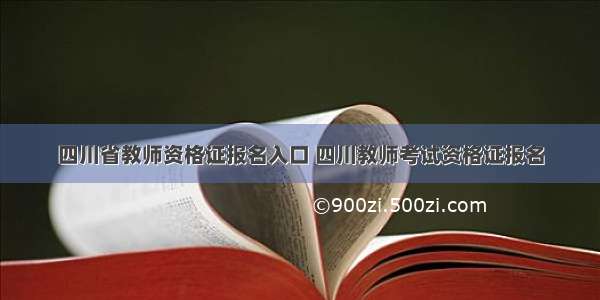 四川省教师资格证报名入口 四川教师考试资格证报名