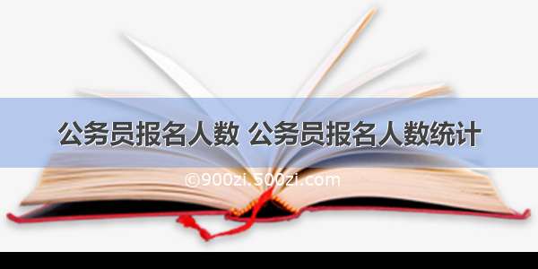 公务员报名人数 公务员报名人数统计