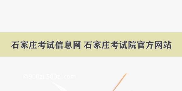 石家庄考试信息网 石家庄考试院官方网站