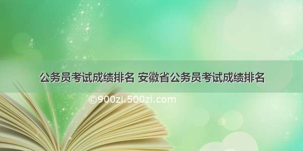 公务员考试成绩排名 安徽省公务员考试成绩排名