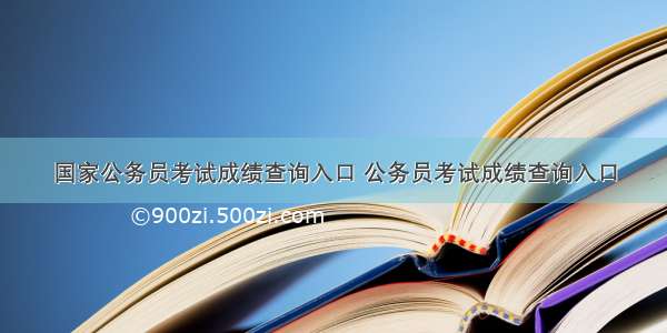 国家公务员考试成绩查询入口 公务员考试成绩查询入口