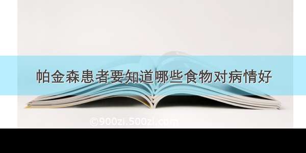 帕金森患者要知道哪些食物对病情好