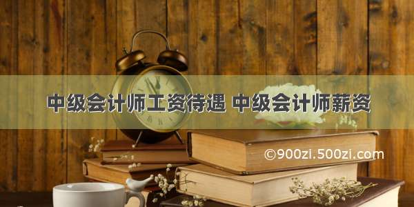 中级会计师工资待遇 中级会计师薪资