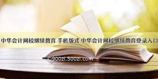 中华会计网校继续教育 手机版式 中华会计网校继续教育登录入口